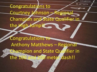 Congratulations to
Courtney Johnson – Regional
Champion and State Qualifier in
the High Jump!!

Congratulations to
 Anthony Matthews – Regional
Champion and State Qualifier in
the 100 and 200 meter dash!!
 