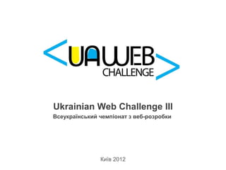 Ukrainian Web Challenge III
Всеукраїнський чемпіонат з веб-розробки




               Київ 2012
 