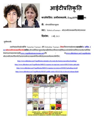: , Esq.(619) 86
:
RE: Dzhok arTsarnaev -
: 1 ई, 2013
:
Tamerlan Tsarnaev औ Dzhokhar Tsarnaev 15 , 2
013 ,
www.vogeldenisenewsome.netऔ / www.slideshare.net/vogeldenise
:
http://www.slideshare.net/VogelDenise/calendar-of-events-the-boston-marathon-bombings
http://www.slideshare.net/VogelDenise/040113-response-to-supreme-courts-010113-letter-pkh-pkh
http://www.slideshare.net/VogelDenise/040113-response-to-return-of-010413-pleading-storall
http://www.slideshare.net/VogelDenise/041413-public-notice-031113-fax-to-barack-obama-hindi
 
