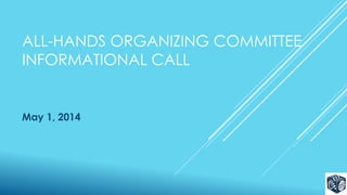 ALL-HANDS ORGANIZING COMMITTEE
INFORMATIONAL CALL
May 1, 2014
 