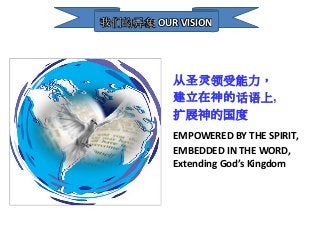 我们的异象 OUR VISION

从圣灵领受能力，
建立在神的话语上,
扩展神的国度
EMPOWERED BY THE SPIRIT,
EMBEDDED IN THE WORD,
Extending God’s Kingdom

 