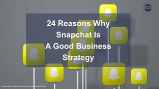 Presentation by Marie-Eva BB Volmar for webb24h.com
24 Reasons Why
Snapchat Is
A Good Business
Strategy
 