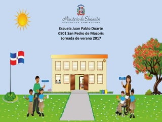 Escuela Juan Pablo Duarte
0501 San Pedro de Macorís
Jornada de verano 2017
 