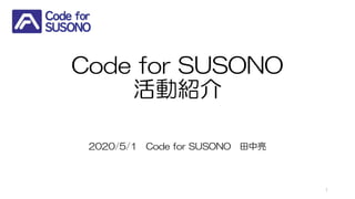 Code for SUSONO
活動紹介
2020/5/1 Code for SUSONO 田中亮
1
 