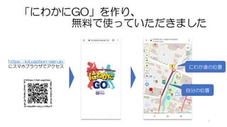 「にわかにGO」を作り、
無料で使っていただきました
にわか連の位置
自分の位置
https://iot.caption-sign.jp/
にスマホブラウザでアクセス
7
 