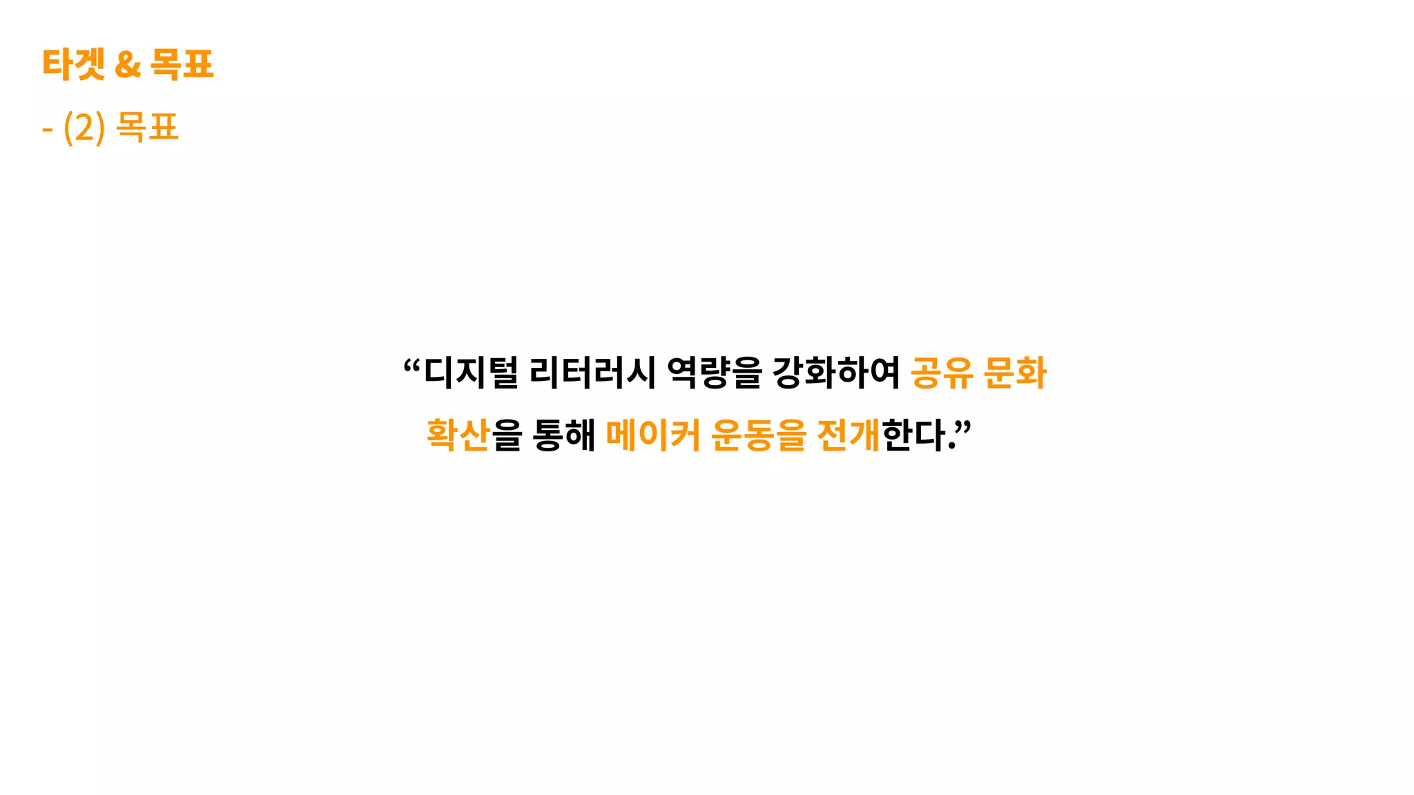 타겟 & 목표
- (2) 목표
“디지털 리터러시 역량을 강화하여 공유 문화
확산을 통해 메이커 운동을 전개한다.”
 