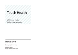 Hansol Shin
Sookmyung Women’s Univ.
Industrial Design
Visual Communication Design
UX Design Studio
Midterm Presentation
Touch Health
 