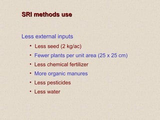 <ul><li>SRI methods use </li></ul><ul><li>Less external inputs </li></ul><ul><ul><li>Less seed (2 kg/ac) </li></ul></ul><u...