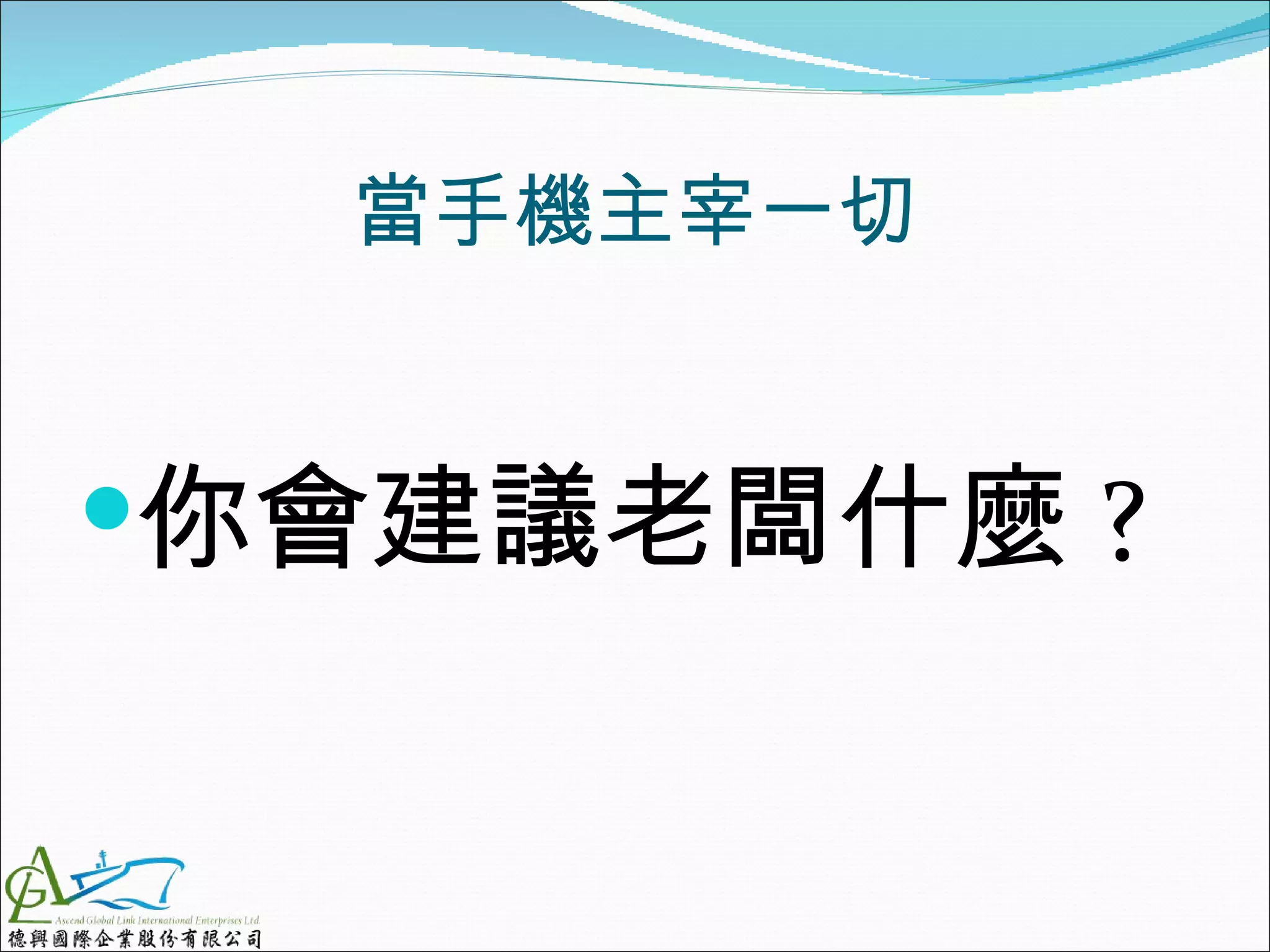 當手機主宰一切


你會建議老闆什麼 ?
 