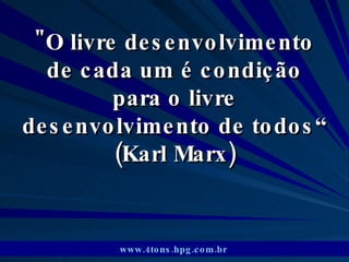&quot;O livre desenvolvimento de cada um é condição para o livre desenvolvimento de todos“ (Karl Marx) www.4tons.hpg.com.br   