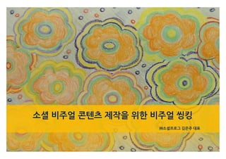 0
소셜 비주얼 콘텐츠 제작을 위한 비주얼 씽킹
㈜소셜프로그 김은주 대표
 