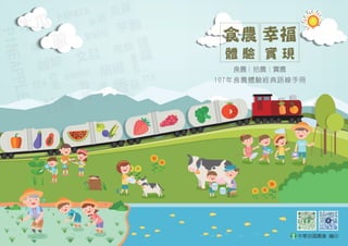 中華民國農會 發行
中華民國農會 編印
食農
體 驗
幸福
實 現
食農 拾農 實農
107年食農體驗經典路線手冊
 