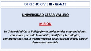 DERECHO CIVIL III - REALES
UNIVERSIDAD CÉSAR VALLEJO
MISIÓN
La Universidad César Vallejo forma profesionales emprendedores...