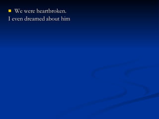 We were heartbroken. I even dreamed about him 