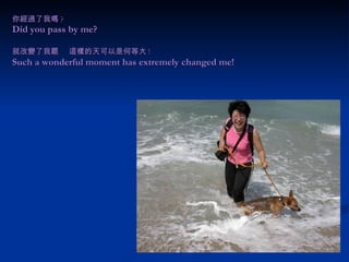 你經過了我嗎 ? Did you pass by me? 就改變了我罷  這樣的天可以是何等大 !   Such a wonderful moment has extremely changed me! 