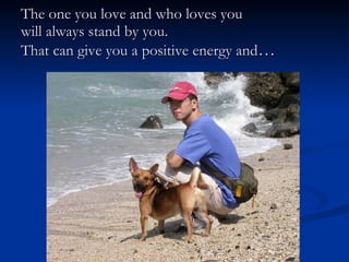 The one you love and who loves you  will always stand by you.  That can give you a positive energy and … 