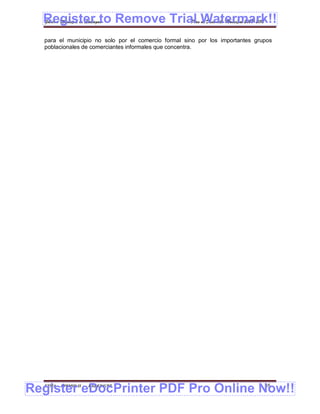 Register to Remove Trial Watermark!!
  Gobierno Municipal de Llallagua Plan de Desarrollo Municipal 2008-2012


  para el municipio no solo por el comercio formal sino por los importantes grupos
  poblacionales de comerciantes informales que concentra.




Register eDocPrinter PDF Pro Online Now!!
  ETMA - APEMIN II -   PADEP/GTZ                                               45
 