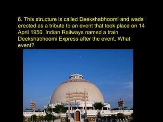 .
6. This structure is called Deekshabhoomi and wads
erected as a tribute to an event that took place on 14
April 1956. Indian Railways named a train
Deekshabhoomi Express after the event. What
event?
 