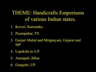 THEME: Handicrafts Emporiums
of various Indian states.
1. Kaveri, Karnataka
2. Poompuhar, TN
3. Gurjari Mahal and Mrignaya...