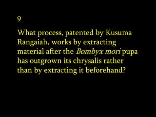 .
9
What process, patented by Kusuma
Rangaiah, works by extracting
material after the Bombyx mori pupa
has outgrown its ch...