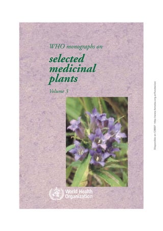 Volume 3
                                                       plants
                                                       selected
                                                       medicinal
                                                                   WHO monographs on




Disponible en CIMEF: http://www.femeba.org.ar/fundacion
 