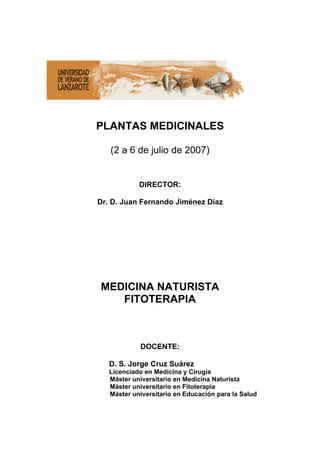 PLANTAS MEDICINALES

   (2 a 6 de julio de 2007)


            DIRECTOR:

Dr. D. Juan Fernando Jiménez Díaz




MEDICINA N...