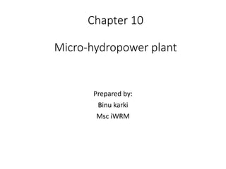 Chapter 10
Micro-hydropower plant
Prepared by:
Binu karki
Msc iWRM
 