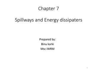 Chapter 7
Spillways and Energy dissipaters
Prepared by:
Binu karki
Msc iWRM
1
 