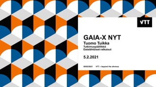 GAIA-X NYT
Tuomo Tuikka
Tutkimuspäällikkö
Datalähtöiset ratkaisut
5.2.2021
05/02/2021 VTT – beyond the obvious
 