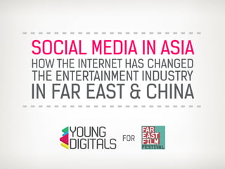 SOCIAL MEDIA IN ASIA
HOW THE INTERNET HAS CHANGED
THE ENTERTAINMENT INDUSTRY
IN FAR EAST & CHINA
FOR
 