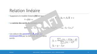 Relation linéaire
• Supposons le modèle linéaire f(X) tel que
Y = f(X) + 𝜖
• La somme des carrés des erreurs s’écrit
• Les valeurs des paramètres ෡𝜷0 et ෡𝜷 𝟏 qui
minimisent RSS par la méthode des moindres
carrés:
6/30/2016 BORIS GUARISMA - FORMATION DATA SCIENTIST - PARTIE 5 - RÉGRESSION LINÉAIRE 8
 