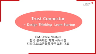 Trust Connector
-> Design Thinking _Learn Startup
IBM, Oracle, Venture
?? ???? ?? ????
????/?????? ?? ??
 