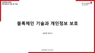 블록체인 기술과 개인정보 보호
법무법인 디라이트
김동환 변호사
4차혁명시대와
개인정보의 규제 및 이용
 