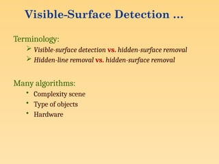 Visible-Surface Detection …
Terminology:
 Visible-surface detection vs. hidden-surface removal
 Hidden-line removal vs. hidden-surface removal
Many algorithms:
• Complexity scene
• Type of objects
• Hardware
 