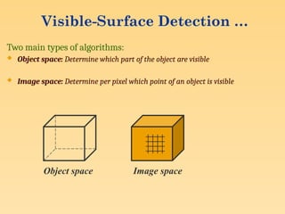 Visible-Surface Detection …
Two main types of algorithms:
 Object space: Determine which part of the object are visible
 Image space: Determine per pixel which point of an object is visible
Object space Image space
 