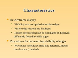 Characteristics
 In wireframe display
• Visibility tests are applied to surface edges
• Visible edge sections are displayed
• Hidden edge sections can be eliminated or displayed
differently from the visible edges
 Procedures for determining visibility of edges
• Wireframe-visibility(Visible-line detection, Hidden-
line detection) methods
 
