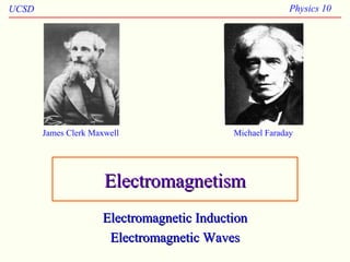 UCSD Physics 10
ElectromagnetismElectromagnetism
Electromagnetic InductionElectromagnetic Induction
Electromagnetic WavesElectromagnetic Waves
James Clerk Maxwell Michael Faraday
 