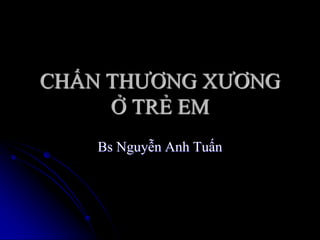 CHẤN THƢƠNG XƢƠNG
Ở TRẺ EM
Bs Nguyễn Anh Tuấn
 