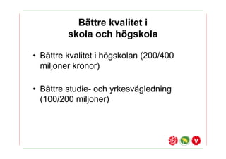 B?ttre kvalitet i
         skola och h?gskola

? B?ttre kvalitet i h?gskolan (200/400
  miljoner kronor)

? B?ttre studie- och yrkesv?gledning
  (100/200 miljoner)
 