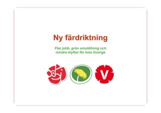 Ny f?rdriktning
Fler jobb, gr?n omst?llning och
mindre klyftor f?r hela Sverige




                                  44
 