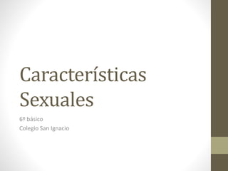 Características 
Sexuales 
6º básico 
Colegio San Ignacio 
 