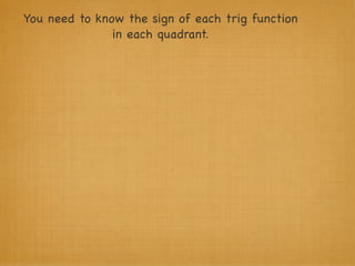 You need to know the sign of each trig function
               in each quadrant.
 