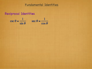 Fundamental Identities

Reciprocal Identities
             1               1
   csc θ =         sec θ =
           sin θ           cos θ
 