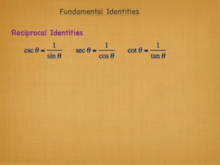 Fundamental Identities

Reciprocal Identities
             1               1               1
   csc θ =         sec θ =         cot θ =
           sin θ           cos θ           tan θ
 