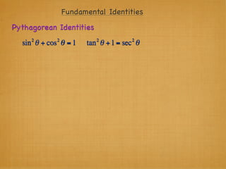 Fundamental Identities
Pythagorean Identities
     2      2            2          2
  sin θ + cos θ = 1   tan θ + 1 = sec θ
 
