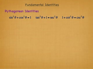 Fundamental Identities
Pythagorean Identities
     2      2            2          2           2      2
  sin θ + cos θ = 1   tan θ + 1 = sec θ   1+ cot θ = csc θ
 