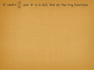−5
If cosθ =    and θ is in QII, ﬁnd all the trig functions.
          13
 