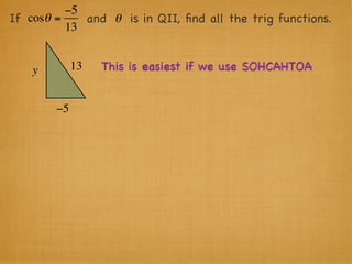 −5
If cosθ =    and θ is in QII, ﬁnd all the trig functions.
          13


    y        13   This is easiest if we use SOHCAHTOA


        −5
 