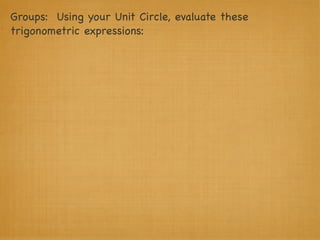 Groups: Using your Unit Circle, evaluate these
trigonometric expressions:
 