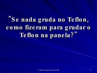 "Se nada gruda no Teflon, como fizeram para grudar o Teflon na panela?" 
